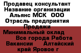 Продавец-консультант › Название организации ­ Альянс-МСК, ООО › Отрасль предприятия ­ Продажи › Минимальный оклад ­ 25 000 - Все города Работа » Вакансии   . Алтайский край,Яровое г.